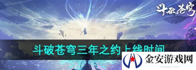 《斗破苍穹三年之约》公测上线时间介绍