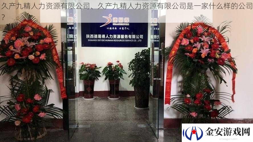 久产九精人力资源有限公司、久产九精人力资源有限公司是一家什么样的公司