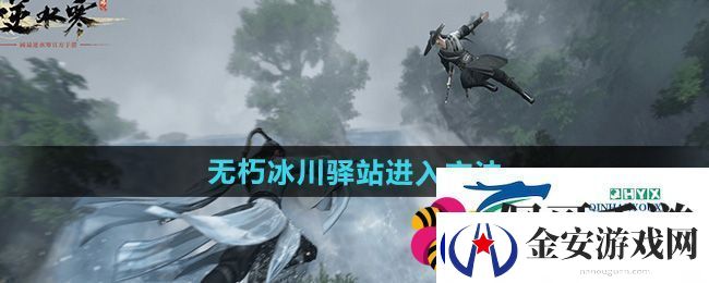 逆水寒手游无朽冰川驿站怎么进