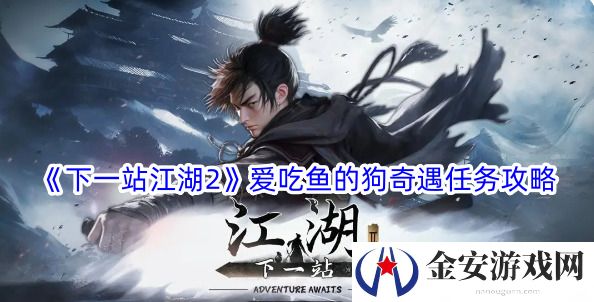 下一站江湖2爱吃鱼的狗任务怎么做 下一站江湖2爱吃鱼的狗任务完成方法介绍