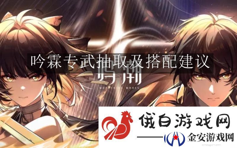 鸣潮吟霖专武抽取及搭配建议