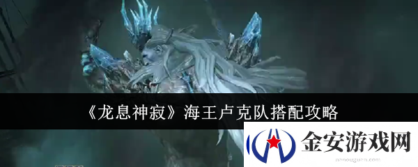 龙息神寂海王卢克队搭配攻略
