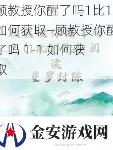 顾教授你醒了吗1比1如何获取—顾教授你醒了吗