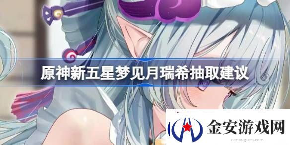 原神新五星梦见月瑞希是否值得抽取