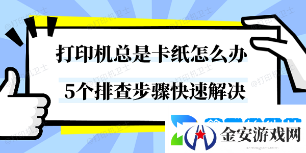 打印机总是卡纸怎么办 5个排查步骤快速解决